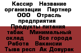 Кассир › Название организации ­ Партнер, ООО › Отрасль предприятия ­ Продукты питания, табак › Минимальный оклад ­ 1 - Все города Работа » Вакансии   . Тыва респ.,Ак-Довурак г.